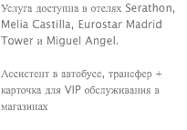 Услуга доступна в отелях Serathon, Melia Castilla, Eurostar Madrid Tower и Miguel Angel. Ассистент в автобусе, трансфер + карточка для VIP обслуживания в магазинах
